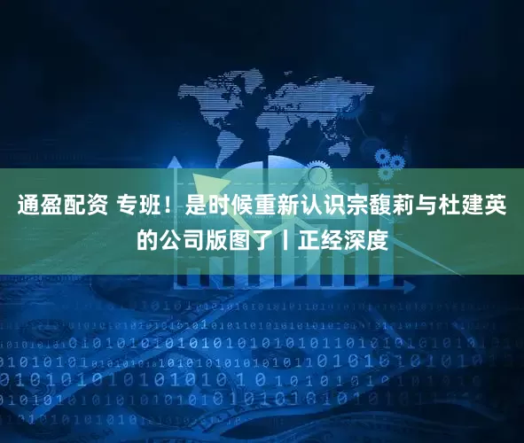 通盈配资 专班！是时候重新认识宗馥莉与杜建英的公司版图了丨正经深度