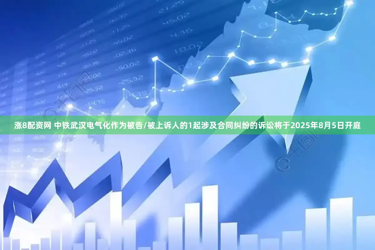 涨8配资网 中铁武汉电气化作为被告/被上诉人的1起涉及合同纠纷的诉讼将于2025年8月5日开庭