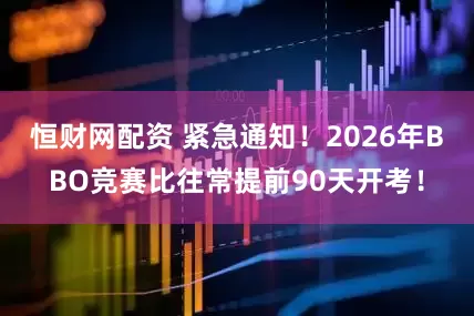 恒财网配资 紧急通知！2026年BBO竞赛比往常提前90天开考！