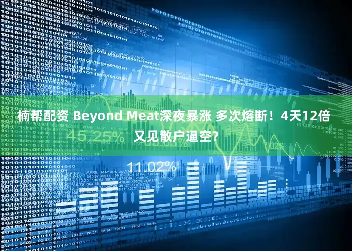 楠帮配资 Beyond Meat深夜暴涨 多次熔断!4天12倍 又见散户逼空?