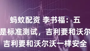 蚂蚊配资 李书福：五星安全只是标准测试，吉利要和沃尔沃一样安全